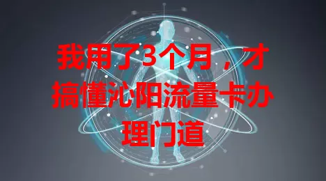 我用了3个月，才搞懂沁阳流量卡办理门道