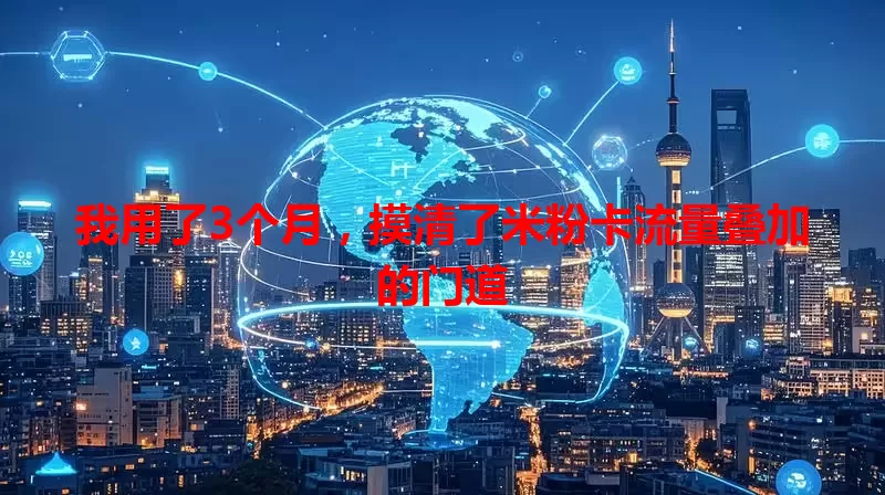 我用了3个月，摸清了米粉卡流量叠加的门道