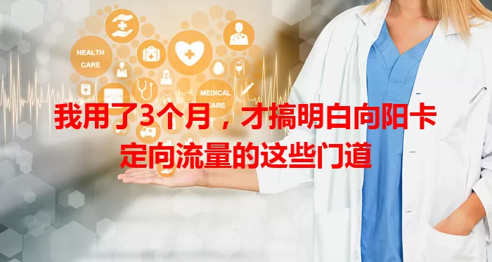 我用了3个月，才搞明白向阳卡定向流量的这些门道