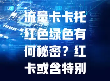 流量卡卡托红色绿色有何秘密？红卡或含特别套餐，网速快；绿卡象征稳定，信号强。了解差异，选卡更精准，网络生活更便捷！