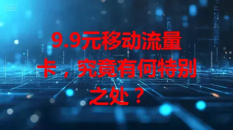 9.9元移动流量卡，究竟有何特别之处？