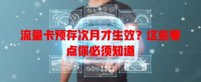 流量卡预存次月才生效？这些要点你必须知道
