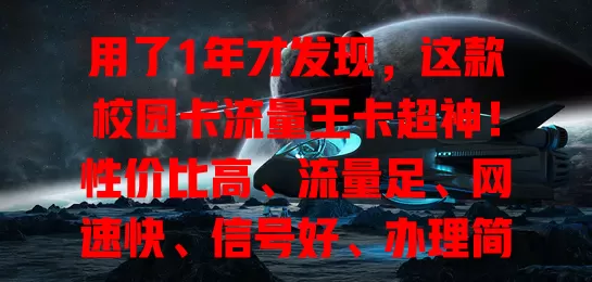 用了1年才发现，这款校园卡流量王卡超神！性价比高、流量足、网速快、信号好、办理简，校园流量卡首选它！