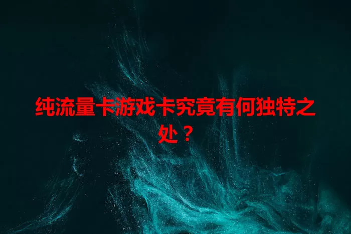 纯流量卡游戏卡究竟有何独特之处？