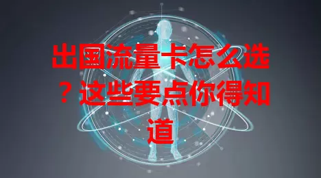 出国流量卡怎么选？这些要点你得知道