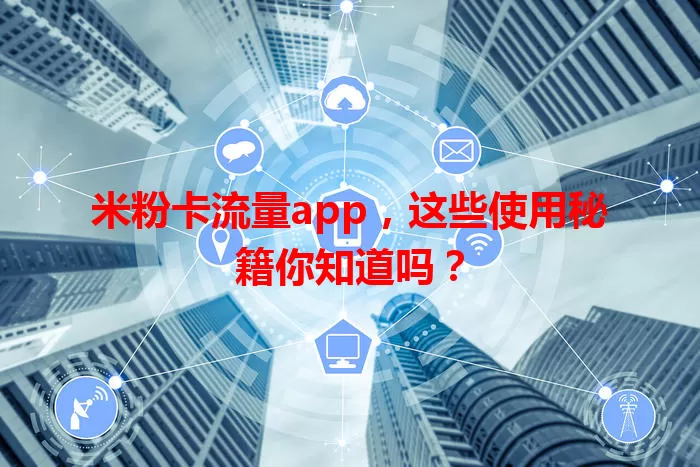 米粉卡流量app，这些使用秘籍你知道吗？