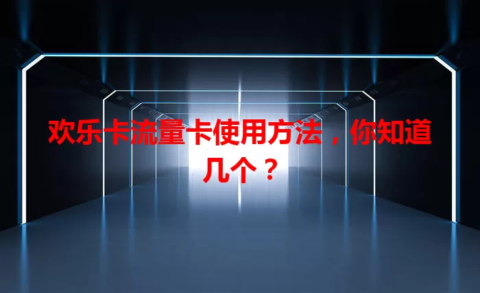 欢乐卡流量卡使用方法，你知道几个？