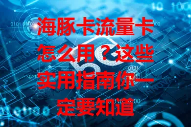 海豚卡流量卡怎么用？这些实用指南你一定要知道
