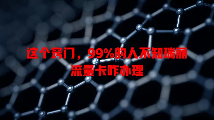 这个窍门，99%的人不知瑞丽流量卡咋办理