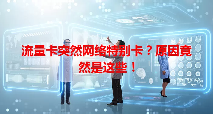 流量卡突然网络特别卡？原因竟然是这些！