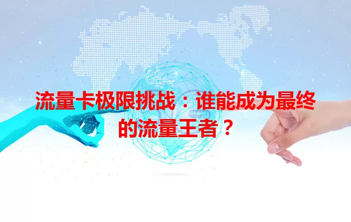 流量卡极限挑战：谁能成为最终的流量王者？