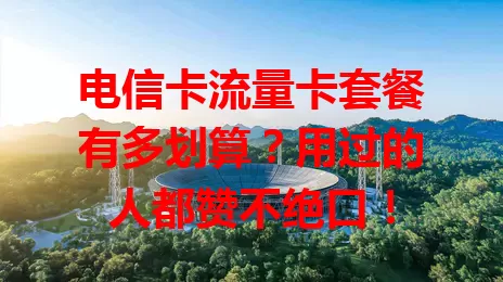 电信卡流量卡套餐有多划算？用过的人都赞不绝口！