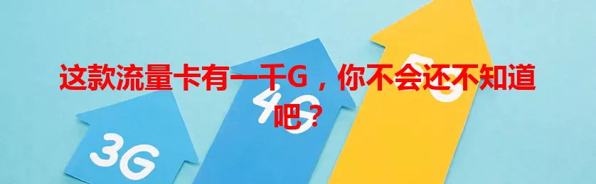 这款流量卡有一千G，你不会还不知道吧？