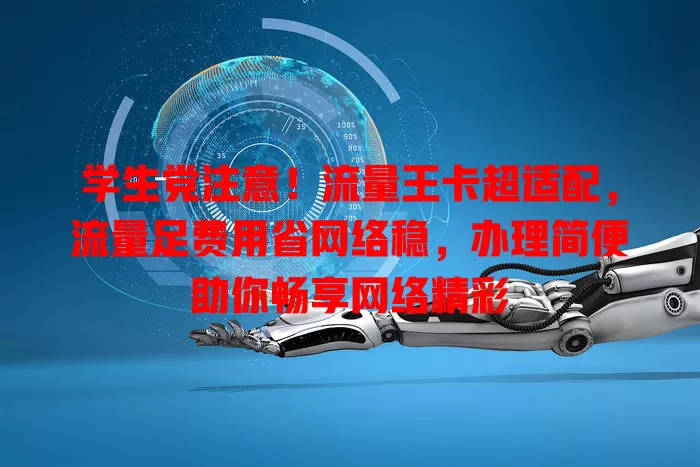 学生党注意！流量王卡超适配，流量足费用省网络稳，办理简便助你畅享网络精彩
