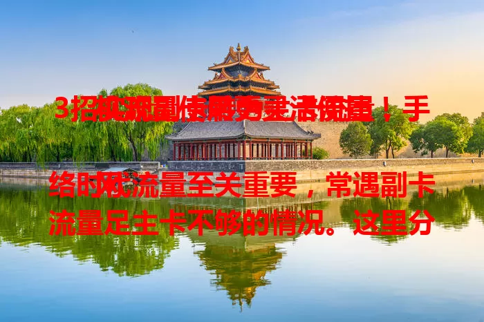 3招实现副卡转为主卡流量，手机流量使用更灵活便捷！

网络时代流量至关重要，常遇副卡流量足主卡不够的情况。这里分享三招：设流量共享、借运营商服务、用流量管理软件，轻松解决流量难题，快来试试！