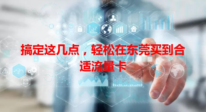搞定这几点，轻松在东莞买到合适流量卡