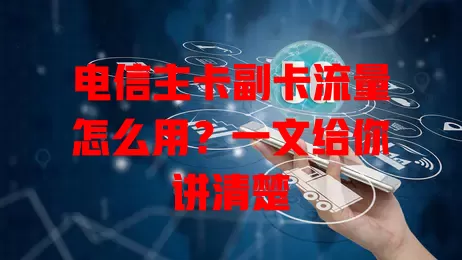 电信主卡副卡流量怎么用？一文给你讲清楚