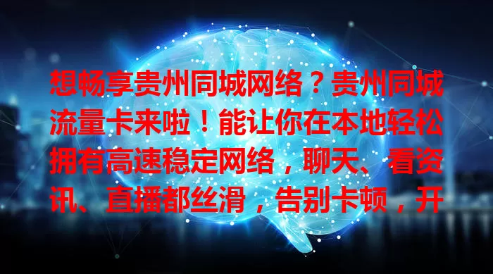 想畅享贵州同城网络？贵州同城流量卡来啦！能让你在本地轻松拥有高速稳定网络，聊天、看资讯、直播都丝滑，告别卡顿，开启精彩便捷同城网络体验！