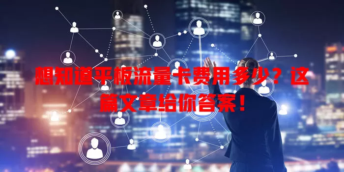 想知道平板流量卡费用多少？这篇文章给你答案！