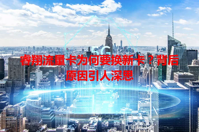 睿翔流量卡为何要换新卡？背后原因引人深思