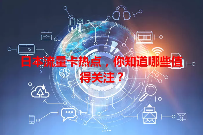 日本流量卡热点，你知道哪些值得关注？