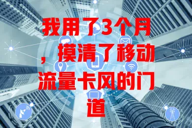 我用了3个月，摸清了移动流量卡风的门道