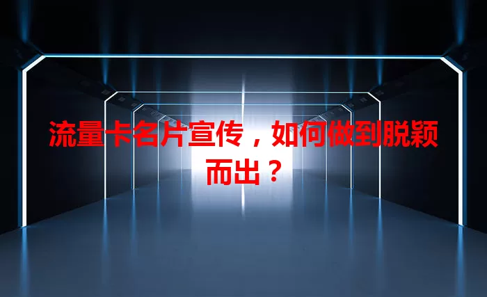 流量卡名片宣传，如何做到脱颖而出？