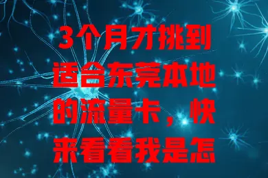 3个月才挑到适合东莞本地的流量卡，快来看看我是怎么选的！