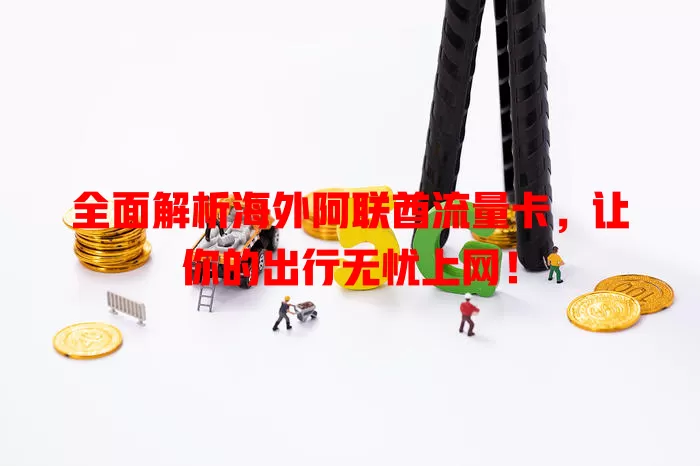全面解析海外阿联酋流量卡，让你的出行无忧上网！
