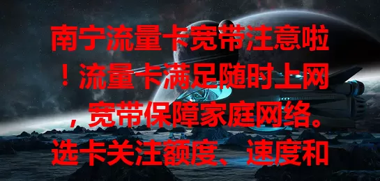 南宁流量卡宽带注意啦！流量卡满足随时上网，宽带保障家庭网络。选卡关注额度、速度和费用，装宽带选可靠运营商，组合更优惠便捷，轻松畅享网络生活