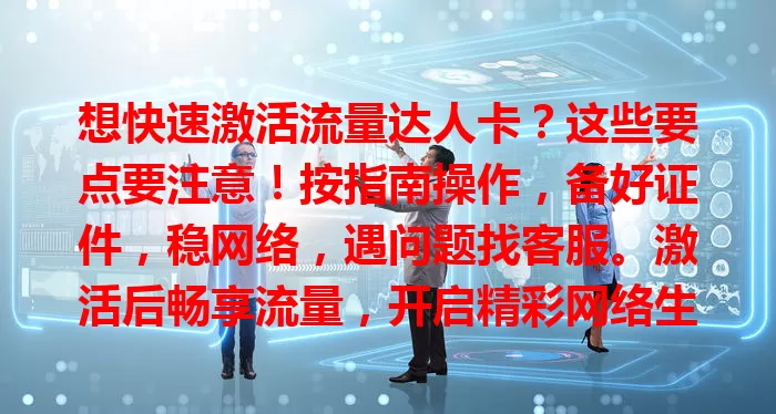 想快速激活流量达人卡？这些要点要注意！按指南操作，备好证件，稳网络，遇问题找客服。激活后畅享流量，开启精彩网络生活！