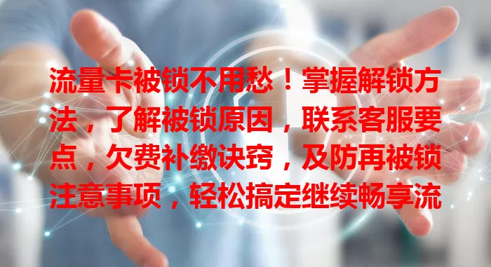 流量卡被锁不用愁！掌握解锁方法，了解被锁原因，联系客服要点，欠费补缴诀窍，及防再被锁注意事项，轻松搞定继续畅享流量便利