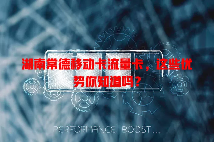 湖南常德移动卡流量卡，这些优势你知道吗？
