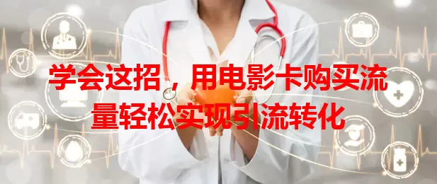 学会这招，用电影卡购买流量轻松实现引流转化