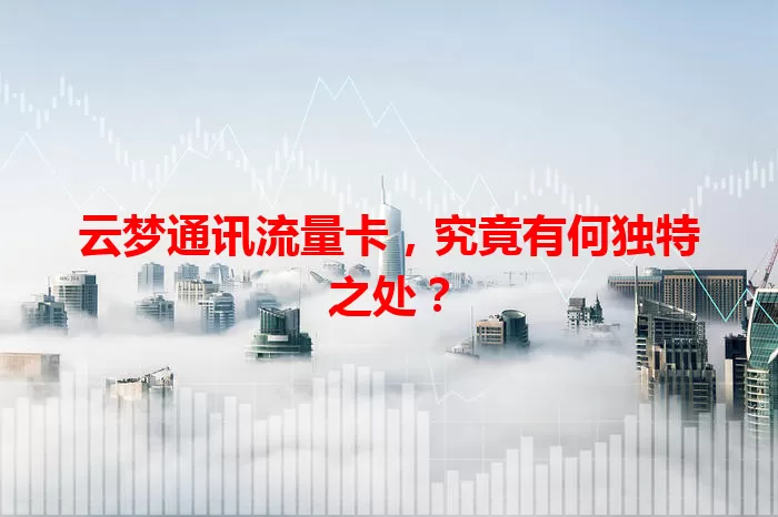 云梦通讯流量卡，究竟有何独特之处？
