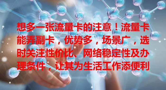 想多一张流量卡的注意！流量卡能弄副卡，优势多，场景广，选时关注性价比、网络稳定性及办理条件，让其为生活工作添便利