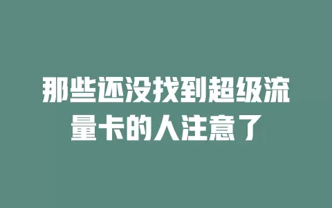 那些还没找到超级流量卡的人注意了