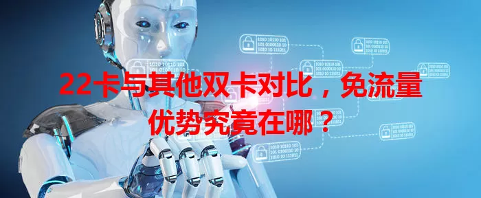 22卡与其他双卡对比，免流量优势究竟在哪？