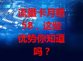 流量卡月租58，这些优势你知道吗？