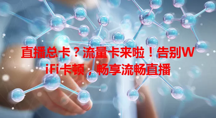 直播总卡？流量卡来啦！告别WiFi卡顿，畅享流畅直播