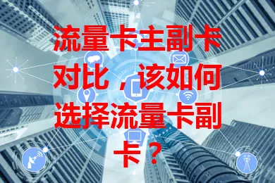 流量卡主副卡对比，该如何选择流量卡副卡？