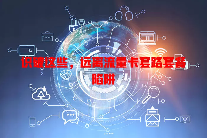 识破这些，远离流量卡套路套餐陷阱