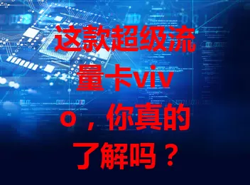 这款超级流量卡vivo，你真的了解吗？