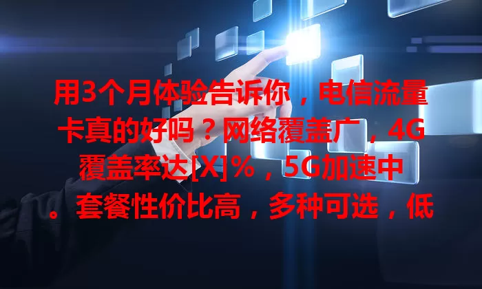 用3个月体验告诉你，电信流量卡真的好吗？网络覆盖广，4G覆盖率达[X]%，5G加速中。套餐性价比高，多种可选，低至[X]元/GB。服务优，客服专业，营业厅便捷，网络稳定少卡顿，值得考虑！