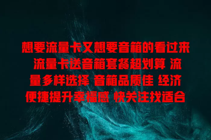 想要流量卡又想要音箱的看过来 流量卡送音箱套餐超划算 流量多样选择 音箱品质佳 经济便捷提升幸福感 快关注找适合自己的套餐开启精彩生活