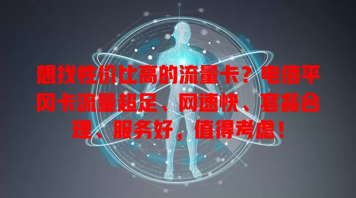 想找性价比高的流量卡？电信平冈卡流量超足、网速快、套餐合理、服务好，值得考虑！
