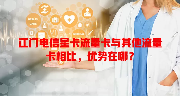 江门电信星卡流量卡与其他流量卡相比，优势在哪？