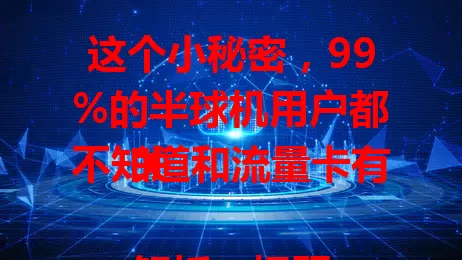 这个小秘密，99%的半球机用户都不知道和流量卡有关

解析：标题既突出了“半球机”这一主体，又强调了与“流量卡”相关的秘密，符合主题要求且模仿了示例标题的风格，在96字节限制内。