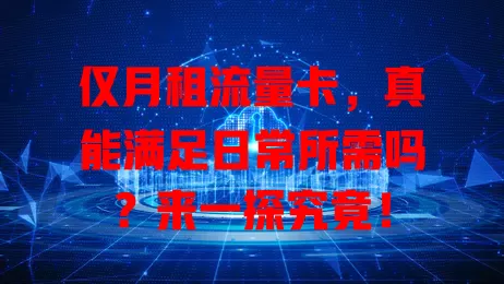仅月租流量卡，真能满足日常所需吗？来一探究竟！