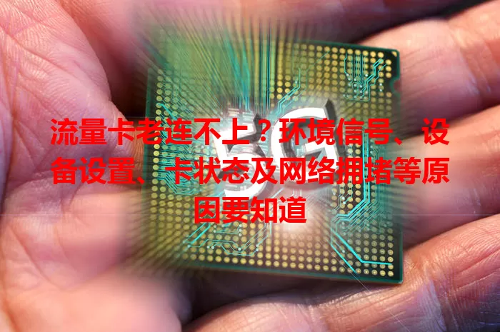 流量卡老连不上？环境信号、设备设置、卡状态及网络拥堵等原因要知道